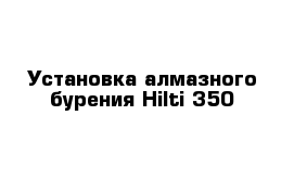 Установка алмазного бурения Hilti 350